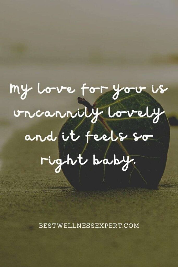 My love for you is uncannily lovely and it feels so right baby.