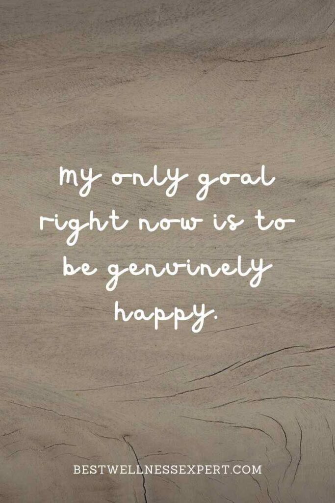 My only goal right now is to be genuinely happy.