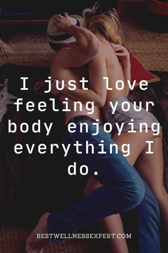 I just love feeling your body enjoying everything I do.