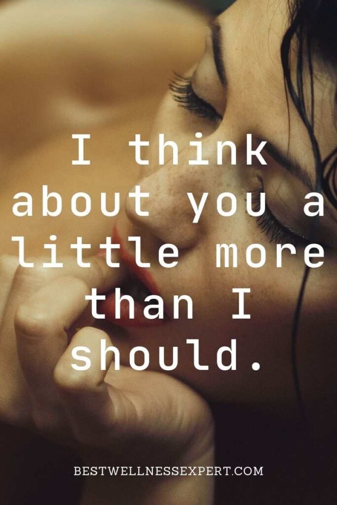 I think about you a little more than I should.