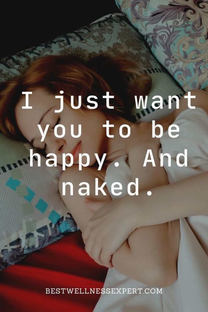 I just want you to be happy. And naked.