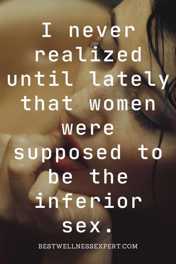 I never realized until lately that women were supposed to be the inferior sex.