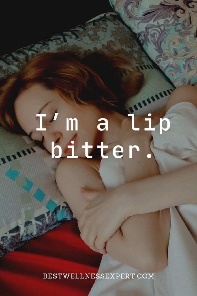 I’m a lip bitter