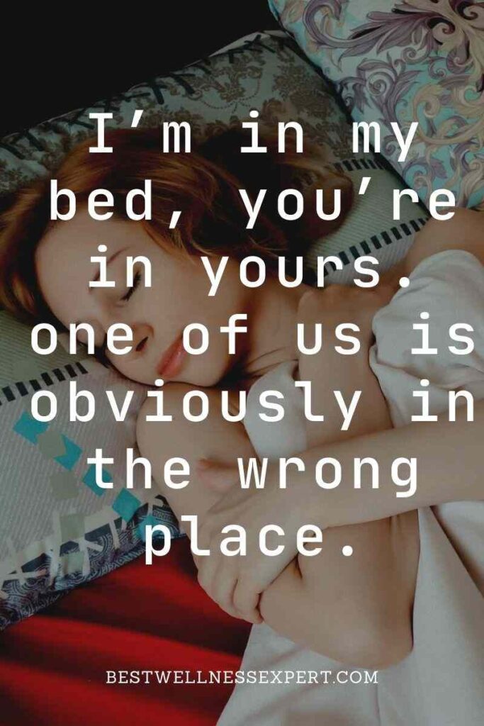 I’m in my bed, you’re in yours. one of us is obviously in the wrong place.