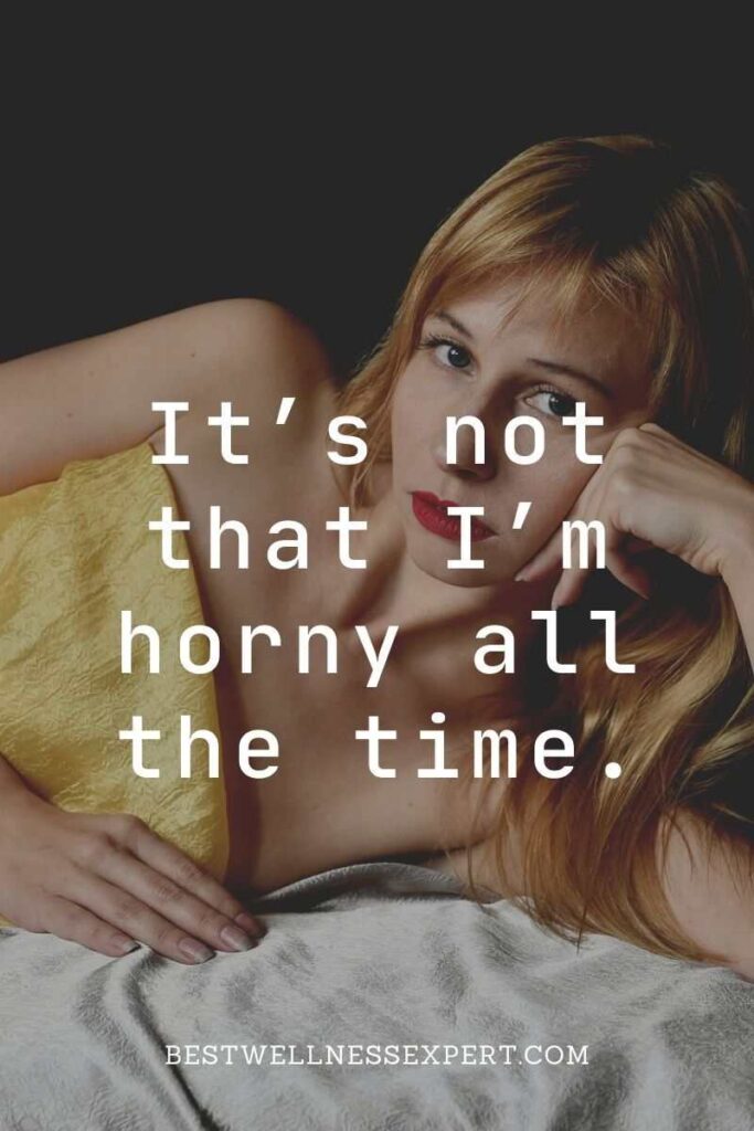 It’s not that I’m horny all the time.