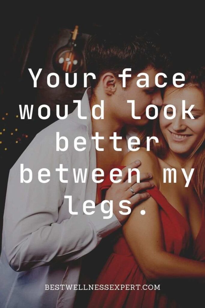 Your face would look better between my legs.