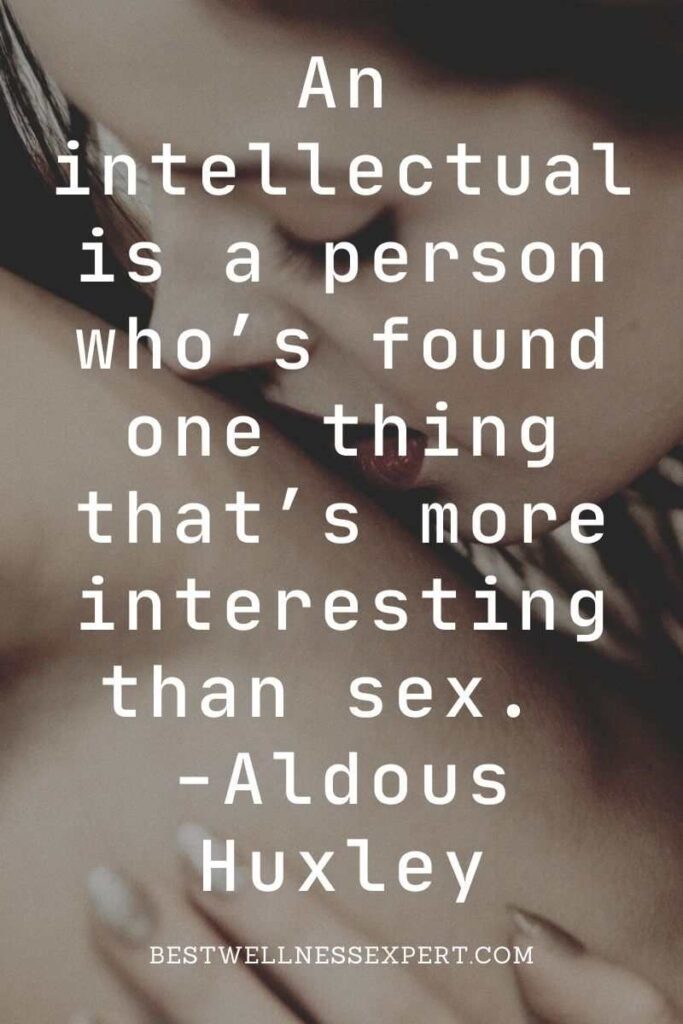 An intellectual is a person who’s found one thing that’s more interesting than sex. -Aldous Huxley