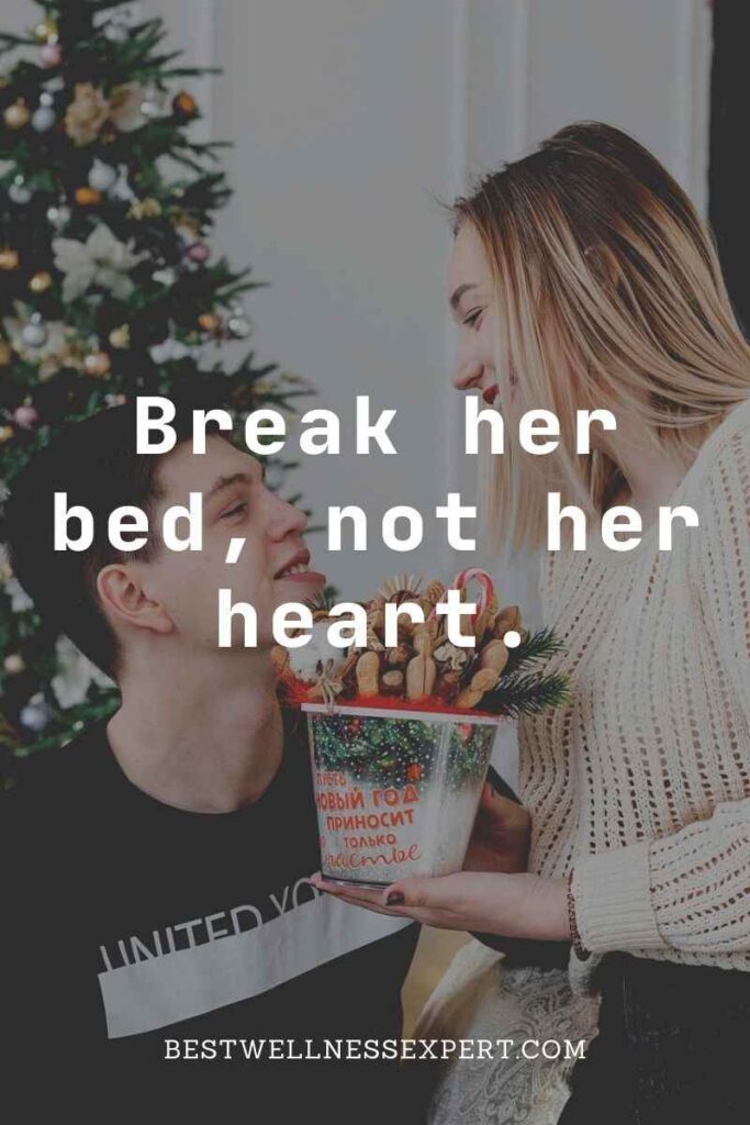 Break her bed, not her heart.