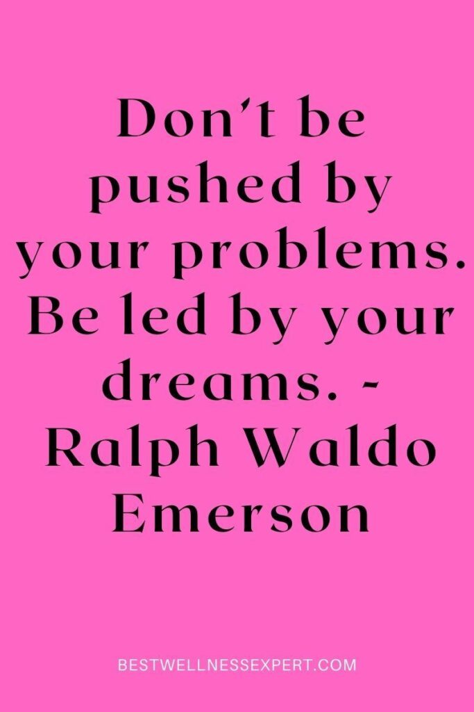 Don’t be pushed by your problems. Be led by your dreams. - Ralph Waldo Emerson