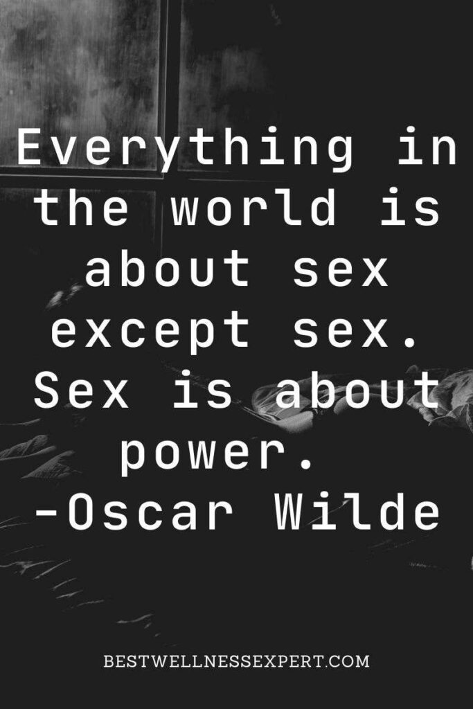 Everything in the world is about sex except sex. Sex is about power. -Oscar Wilde