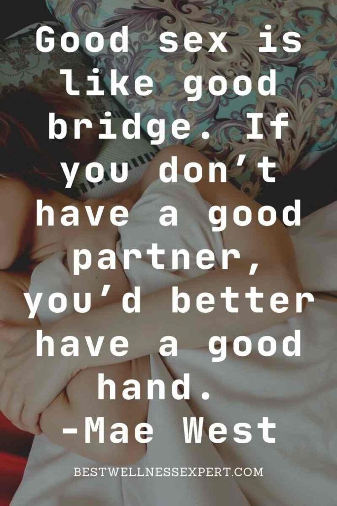 Good sex is like good bridge. If you don’t have a good partner, you’d better have a good hand. -Mae West
