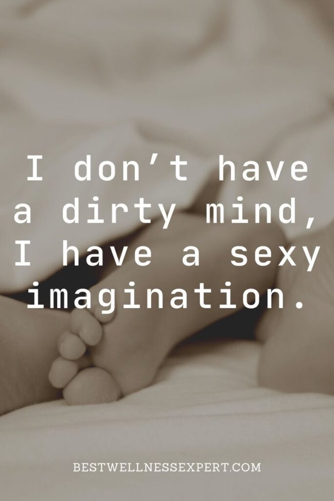 I don’t have a dirty mind, I have a sexy imagination.
