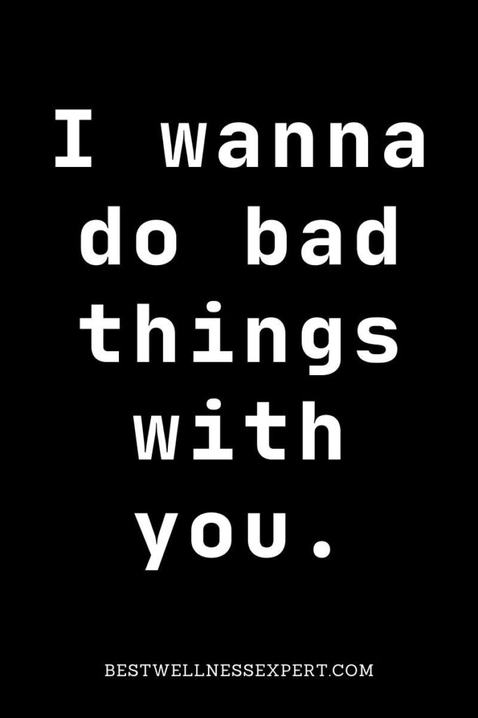 I wanna do bad things with you.