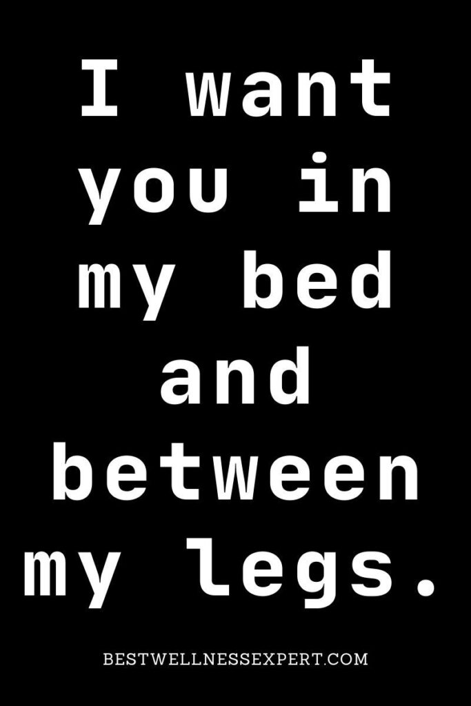 I want you in my bed and between my legs.