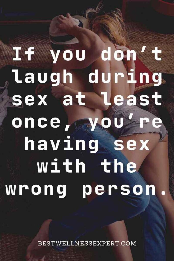 If you don’t laugh during sex at least once, you’re having sex with the wrong person.