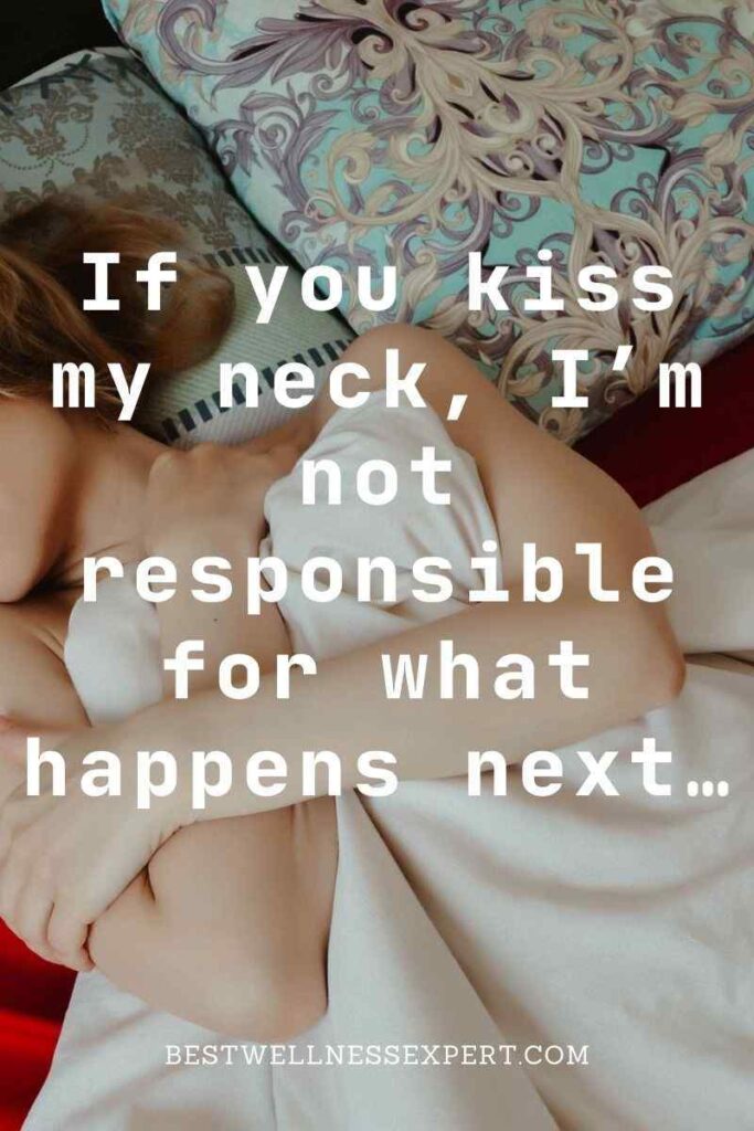 If you kiss my neck, I’m not responsible for what happens next…