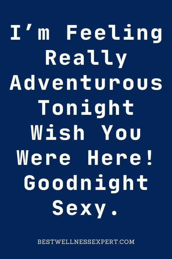 I’m Feeling Really Adventurous Tonight Wish You Were Here! Goodnight Sexy.
