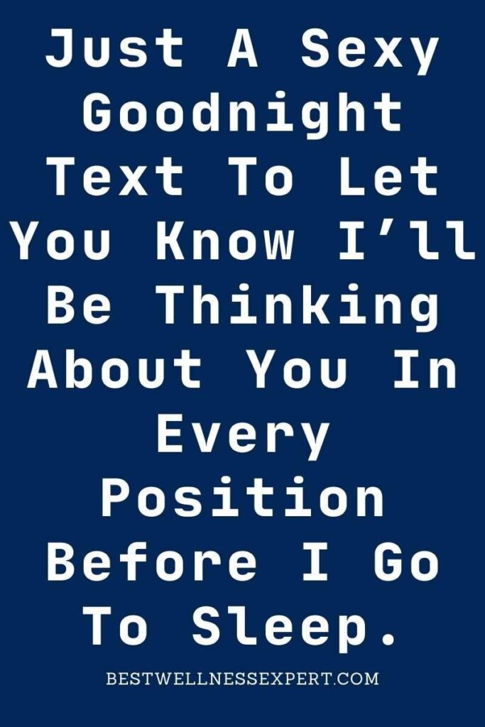 Just A Sexy Goodnight Text To Let You Know I’ll Be Thinking About You In Every Position Before I Go To Sleep.