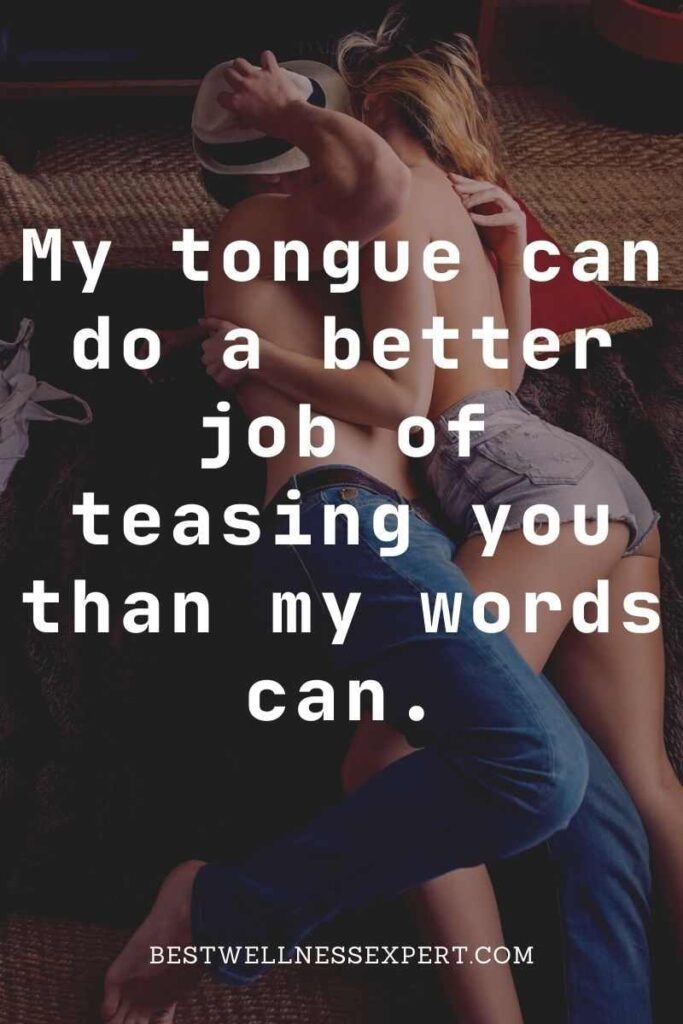 My tongue can do a better job of teasing you than my words can.