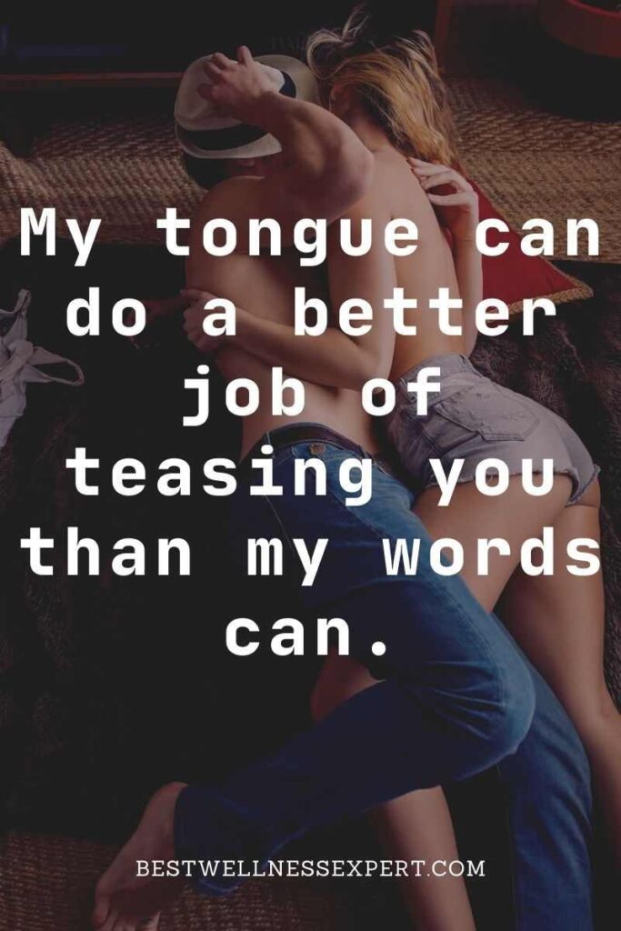 My tongue can do a better job of teasing you than my words can.