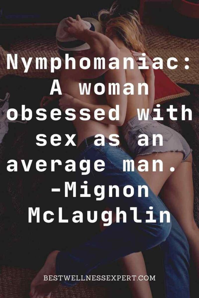 Nymphomaniac A woman obsessed with sex as an average man. -Mignon McLaughlin