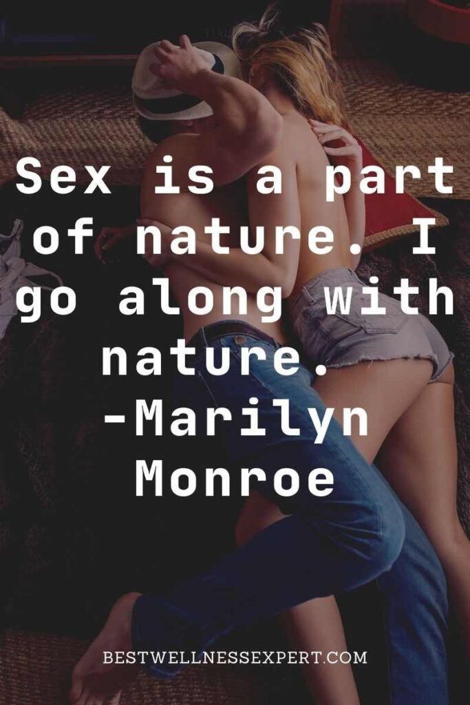 Sex is a part of nature. I go along with nature. -Marilyn Monroe