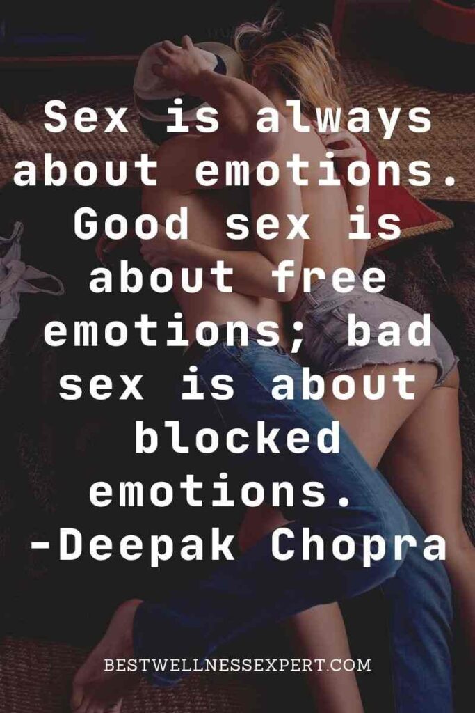 Sex is always about emotions. Good sex is about free emotions; bad sex is about blocked emotions. -Deepak Chopra