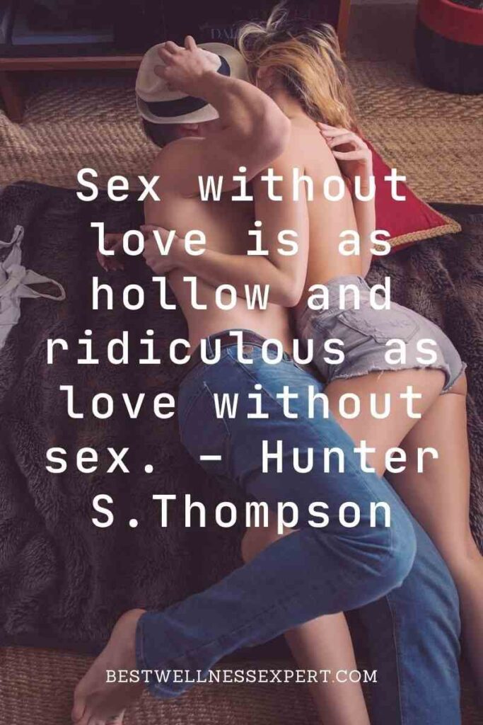 Sex without love is as hollow and ridiculous as love without sex. – Hunter S. Thompson