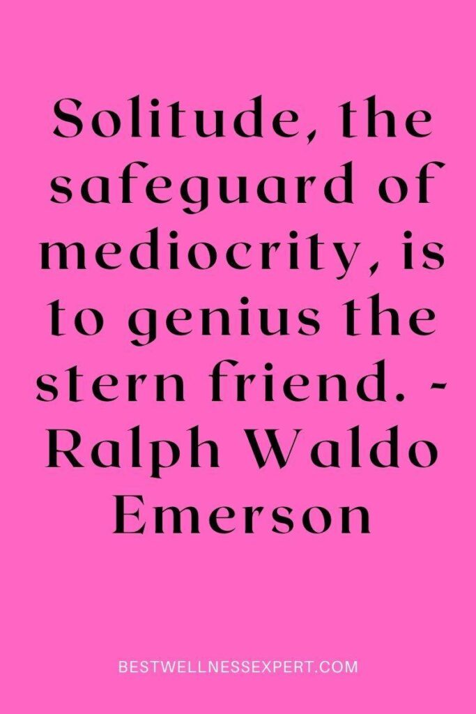 Solitude, the safeguard of mediocrity, is to genius the stern friend. - Ralph Waldo Emerson
