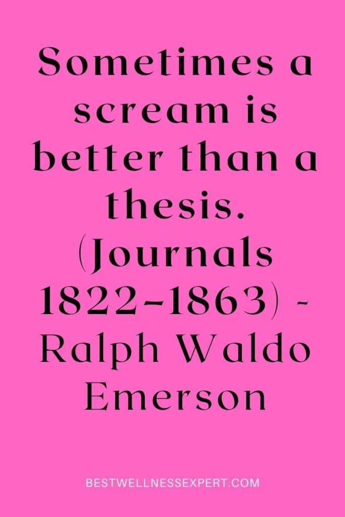 Sometimes a scream is better than a thesis. (Journals 1822–1863) -Ralph Waldo Emerson