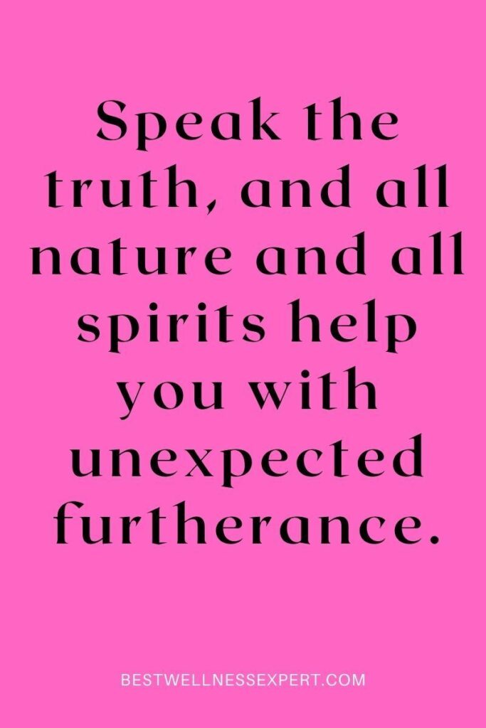 Speak the truth, and all nature and all spirits help you with unexpected furtherance.