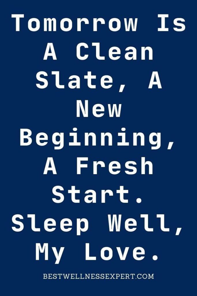 Tomorrow Is A Clean Slate, A New Beginning, A Fresh Start. Sleep Well, My Love.