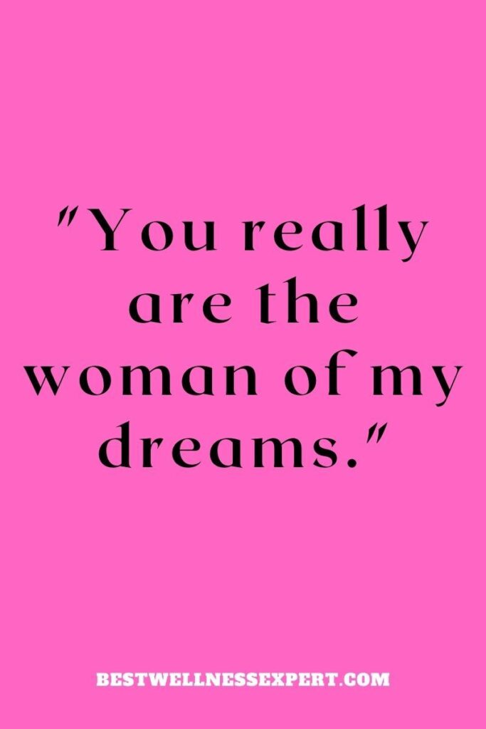 You really are the woman of my dreams.
