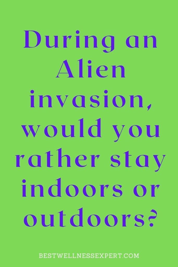 During an Alien invasion, would you rather stay indoors or outdoors