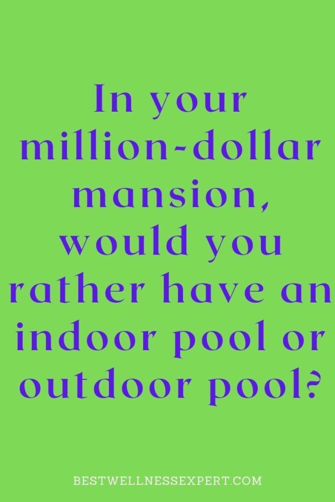 In your million-dollar mansion, would you rather have an indoor pool or outdoor pool