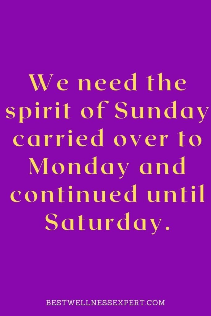 We need the spirit of Sunday carried over to Monday and continued until Saturday.