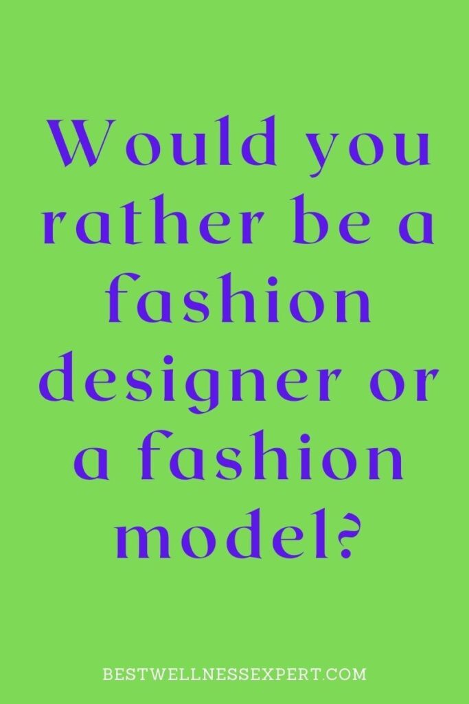 Would you rather be a fashion designer or a fashion model