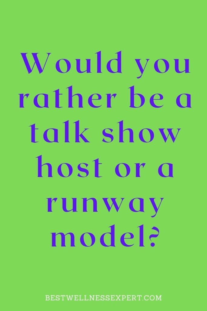 Would you rather be a talk show host or a runway model