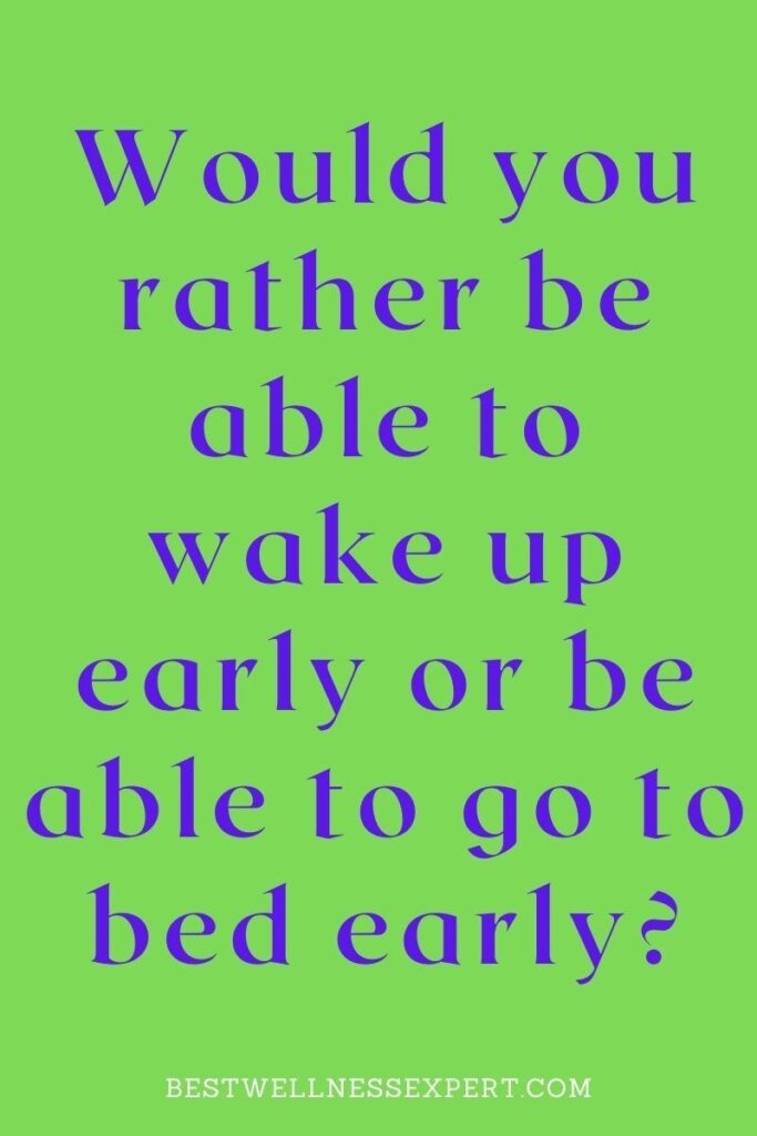 Would you rather be able to wake up early or be able to go to bed early