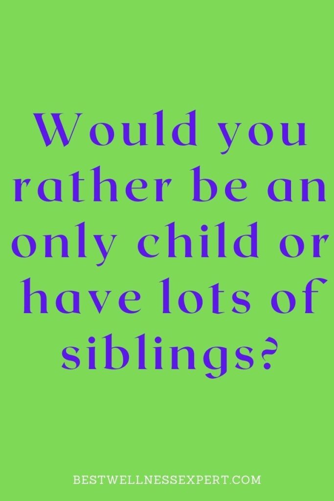 Would you rather be an only child or have lots of siblings