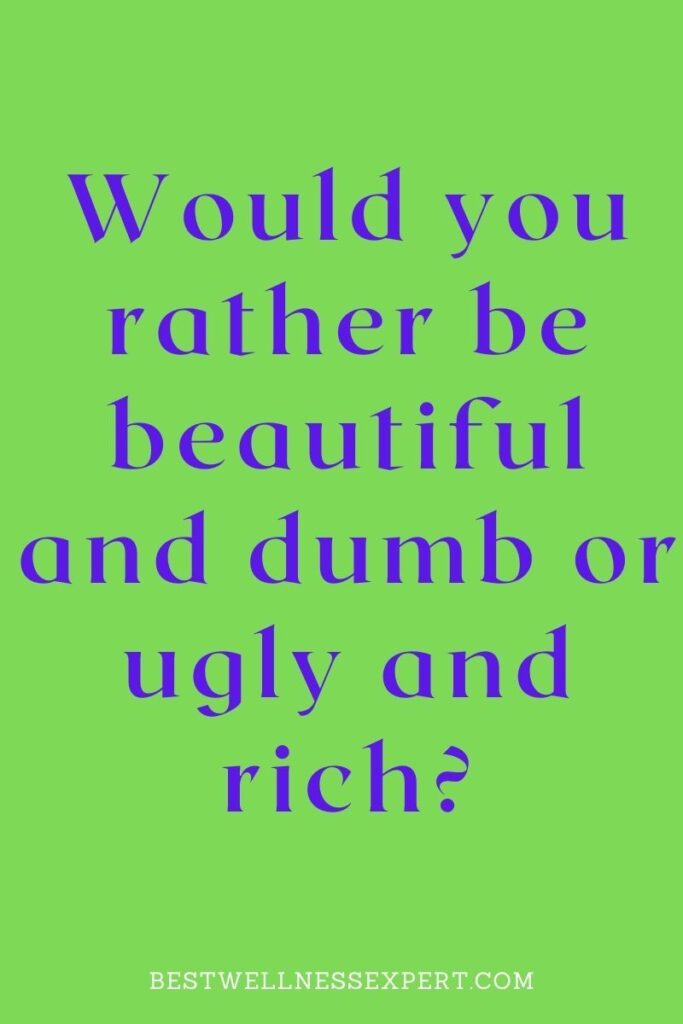 Would you rather be beautiful and dumb or ugly and rich