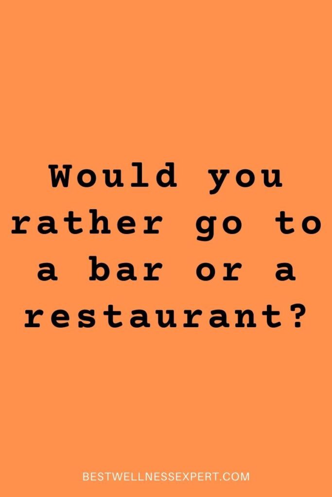 Would you rather go to a bar or a restaurant