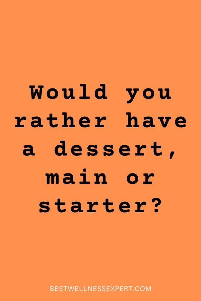 Would you rather have a dessert, main or starter