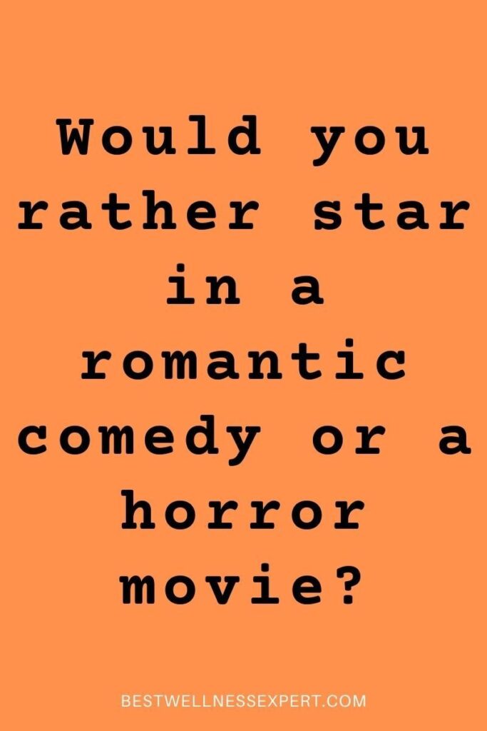 Would you rather star in a romantic comedy or a horror movie?