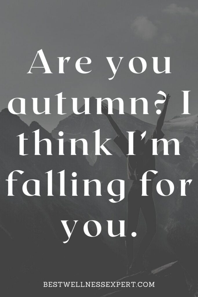Are you autumn I think I’m falling for you.
