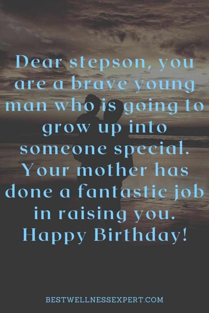 Dear stepson, you are a brave young man who is going to grow up into someone special. Your mother has done a fantastic job in raising you. Happy Birthday!