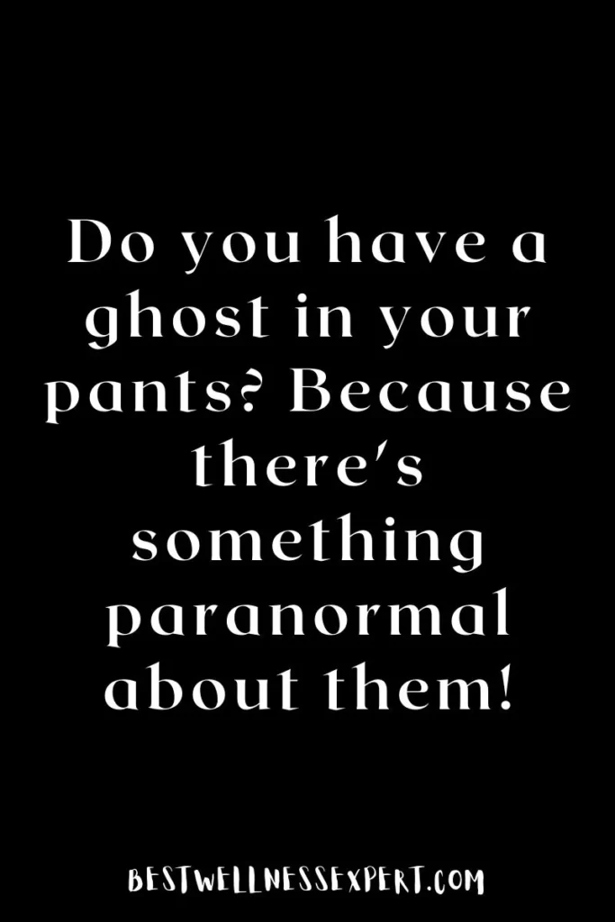 Do you have a ghost in your pants? Because there's something paranormal about them!