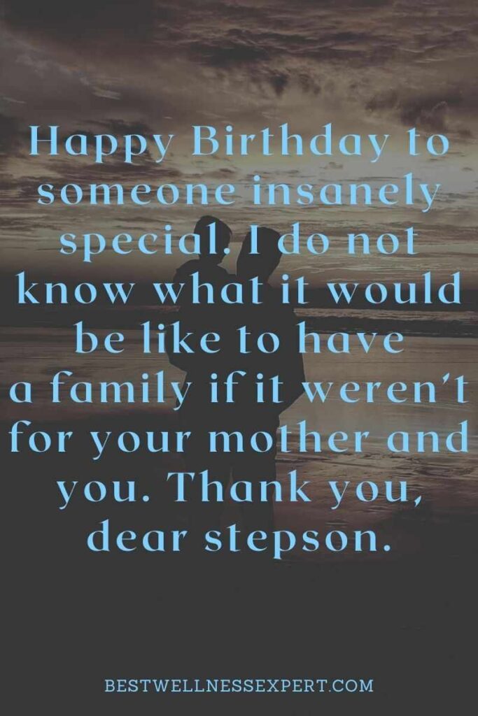 Happy Birthday to someone insanely special. I do not know what it would be like to have a family if it werent for your mother and you. Thank you dear stepson.
