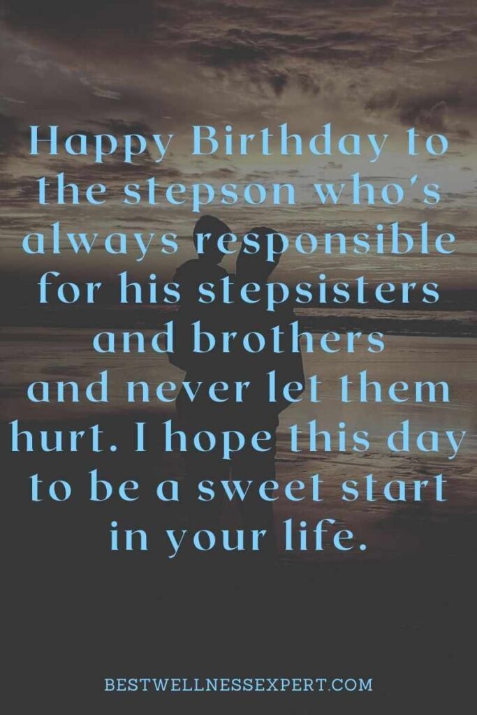 Happy Birthday to the stepson whos always responsible for his stepsisters and brothers and never let them hurt. I hope this day to be a sweet start in your life.