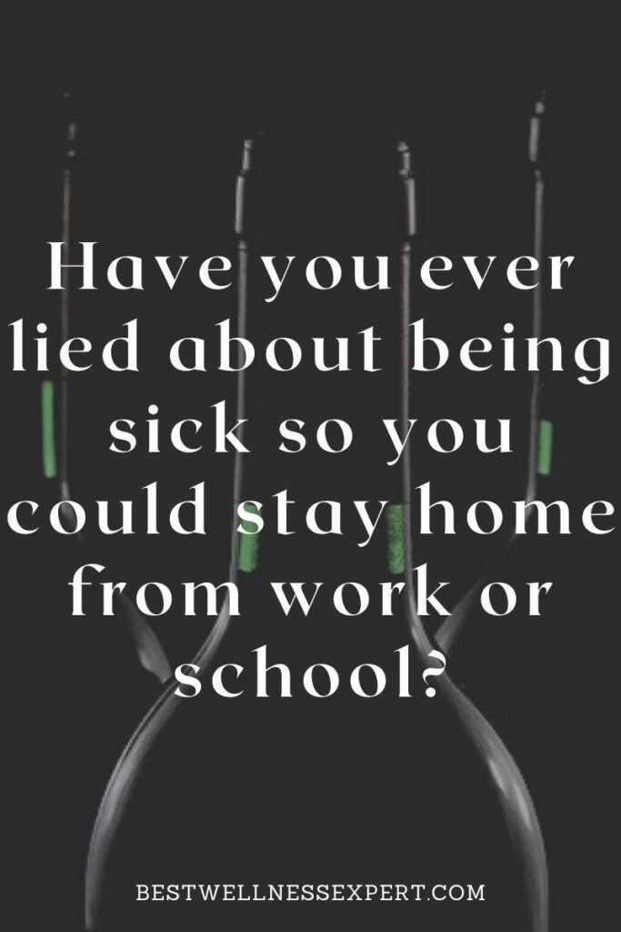 Have you ever lied about being sick so you could stay home from work or school